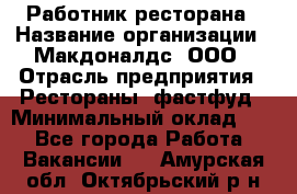 Работник ресторана › Название организации ­ Макдоналдс, ООО › Отрасль предприятия ­ Рестораны, фастфуд › Минимальный оклад ­ 1 - Все города Работа » Вакансии   . Амурская обл.,Октябрьский р-н